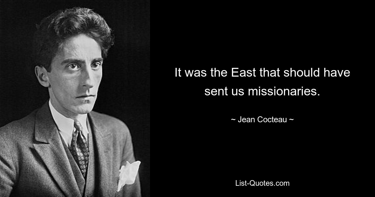 It was the East that should have sent us missionaries. — © Jean Cocteau