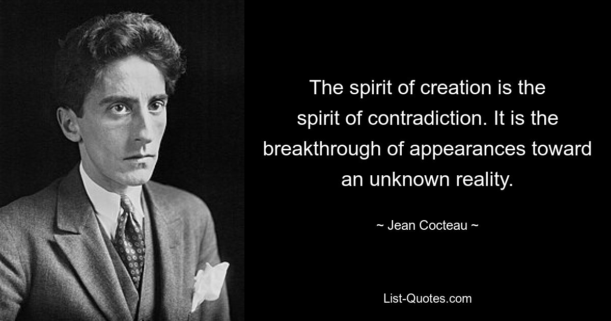 The spirit of creation is the spirit of contradiction. It is the breakthrough of appearances toward an unknown reality. — © Jean Cocteau