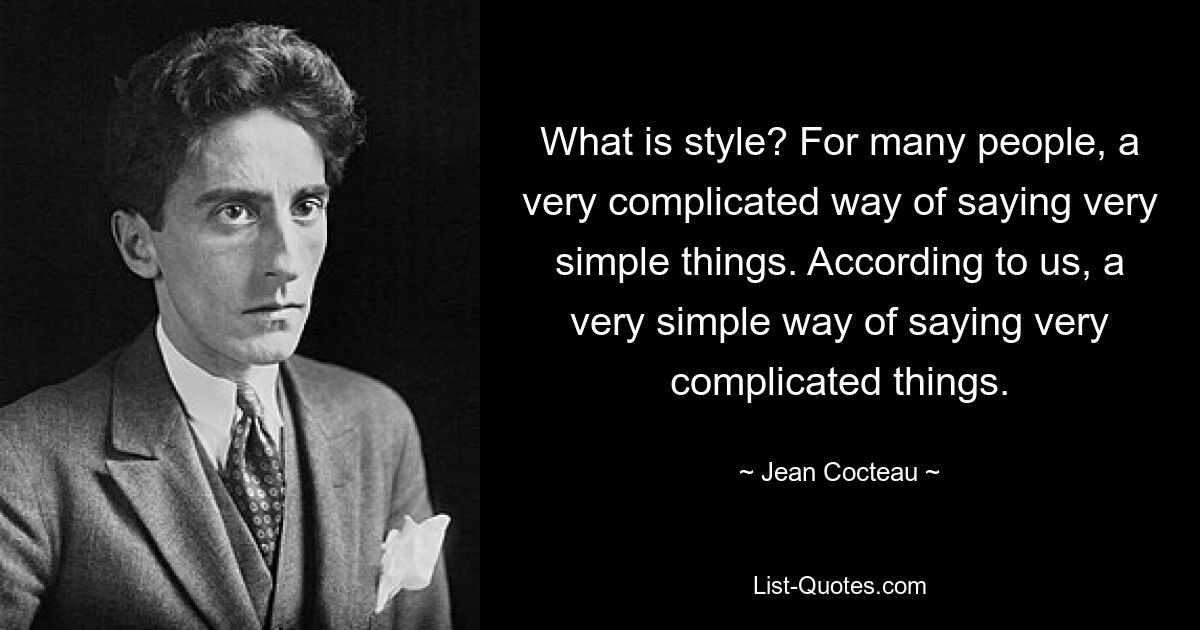 What is style? For many people, a very complicated way of saying very simple things. According to us, a very simple way of saying very complicated things. — © Jean Cocteau