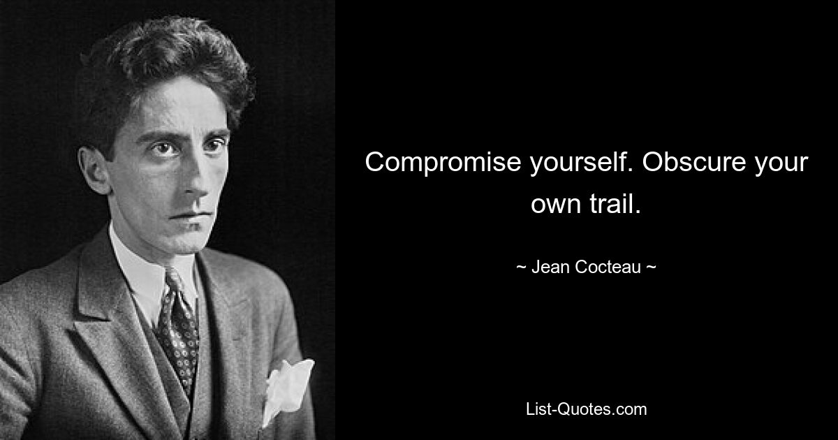 Compromise yourself. Obscure your own trail. — © Jean Cocteau