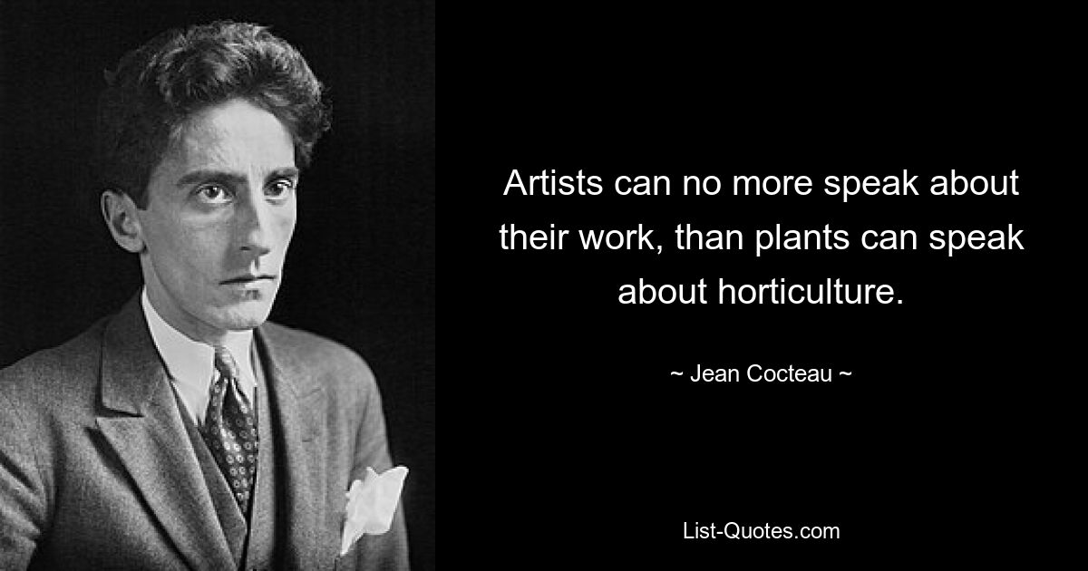 Artists can no more speak about their work, than plants can speak about horticulture. — © Jean Cocteau