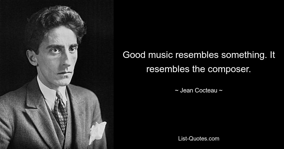 Good music resembles something. It resembles the composer. — © Jean Cocteau