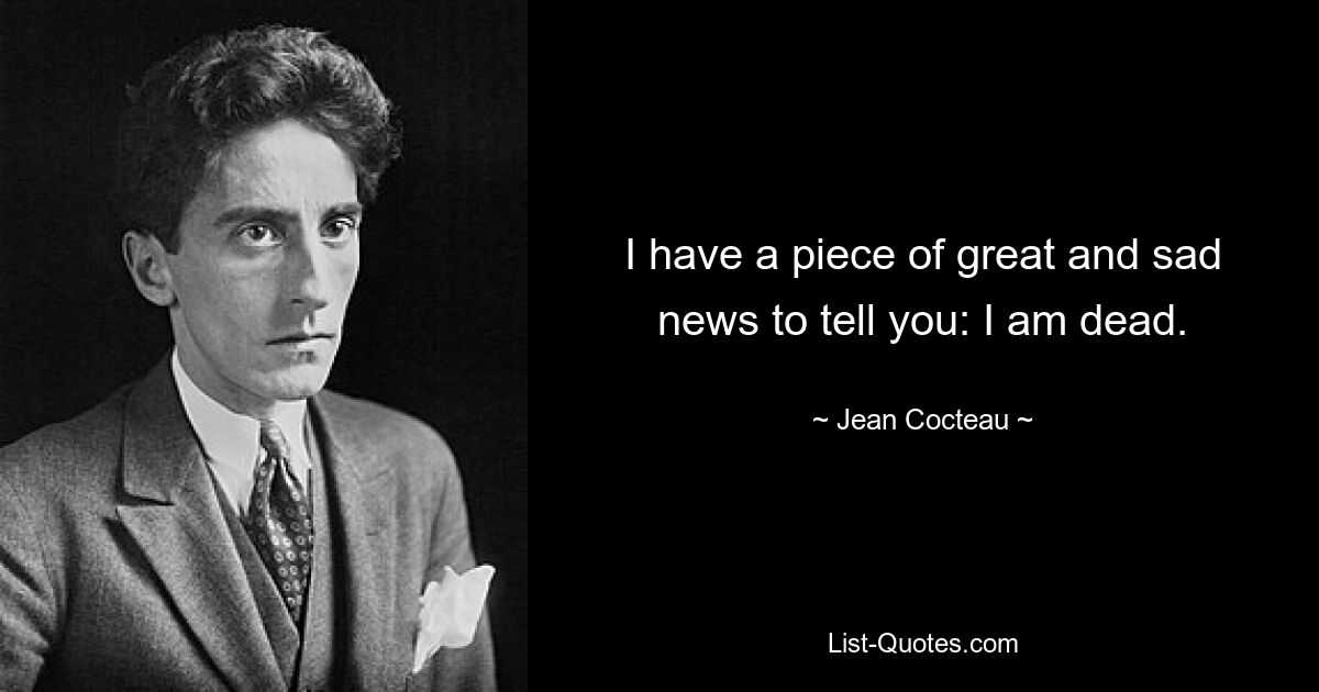 I have a piece of great and sad news to tell you: I am dead. — © Jean Cocteau