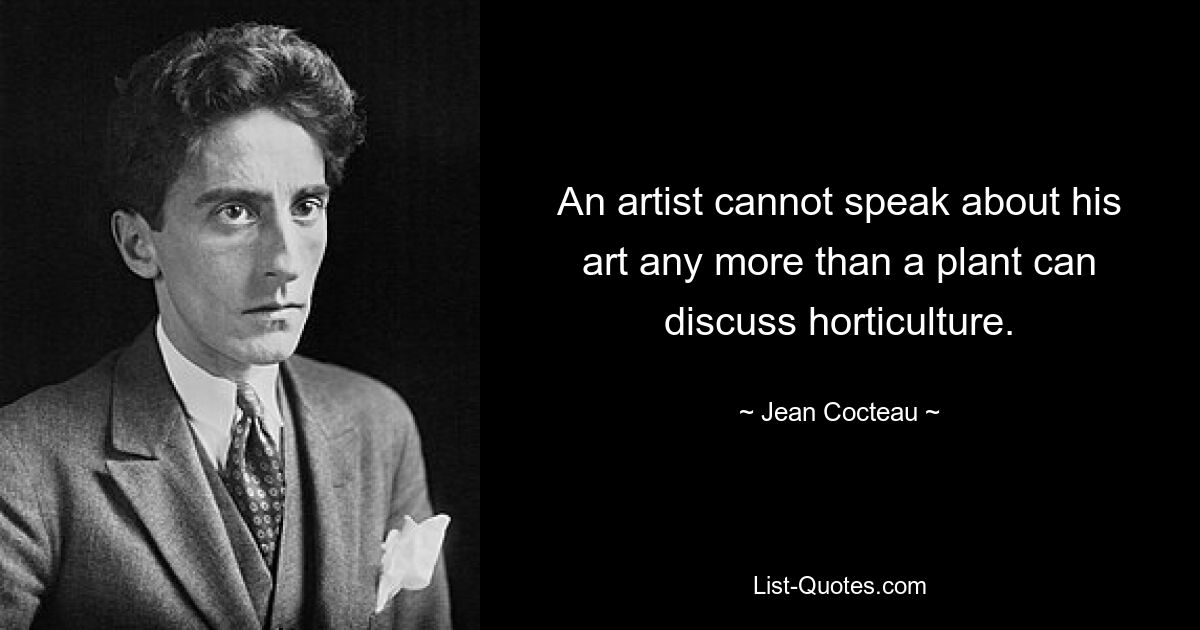 An artist cannot speak about his art any more than a plant can discuss horticulture. — © Jean Cocteau