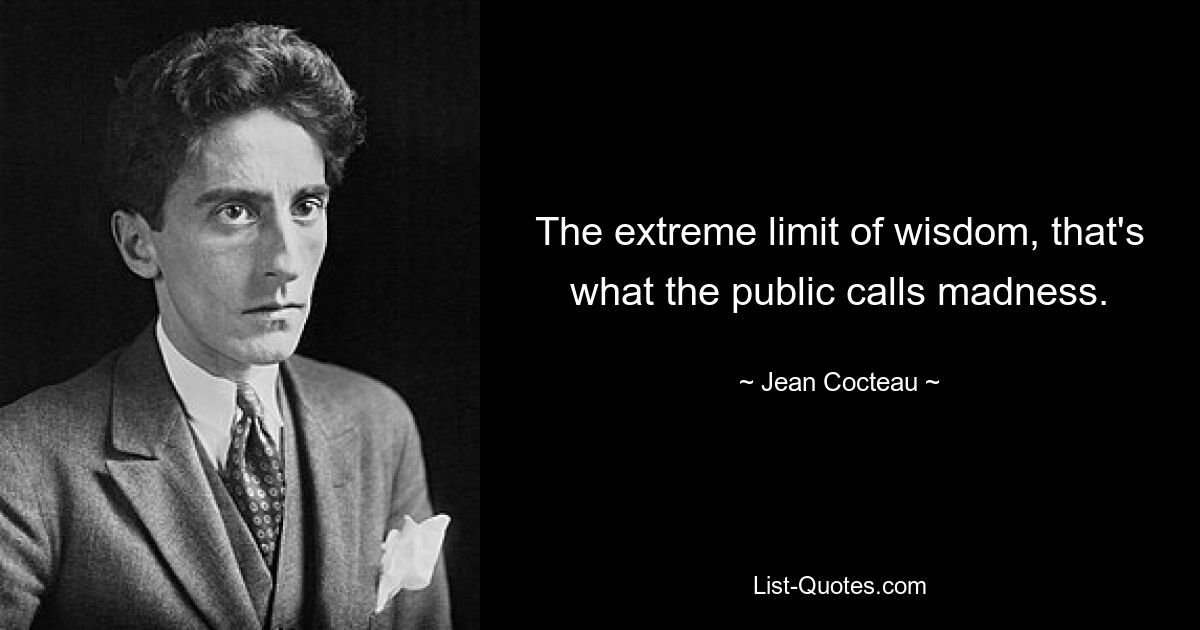 The extreme limit of wisdom, that's what the public calls madness. — © Jean Cocteau