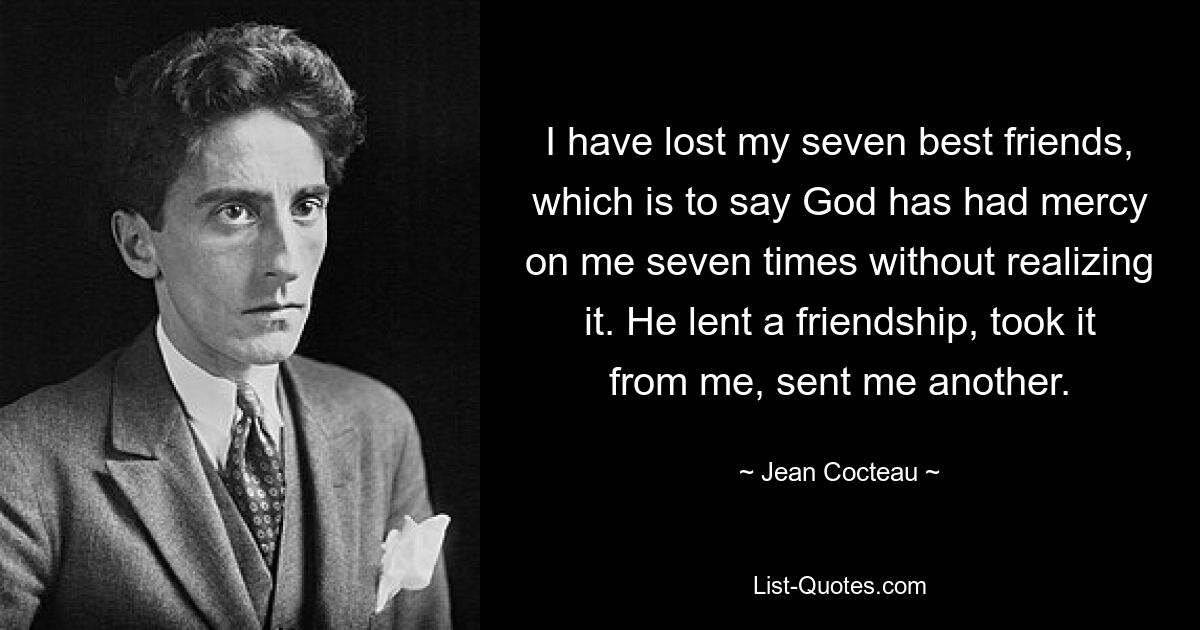 I have lost my seven best friends, which is to say God has had mercy on me seven times without realizing it. He lent a friendship, took it from me, sent me another. — © Jean Cocteau