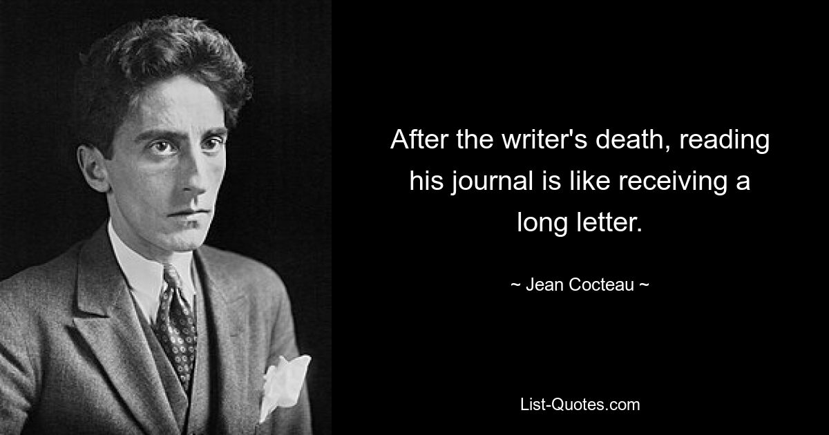 After the writer's death, reading his journal is like receiving a long letter. — © Jean Cocteau