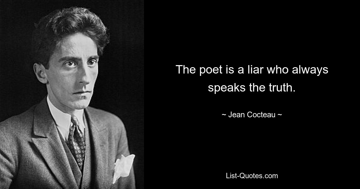 The poet is a liar who always speaks the truth. — © Jean Cocteau