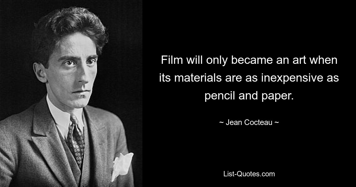 Film will only became an art when its materials are as inexpensive as pencil and paper. — © Jean Cocteau