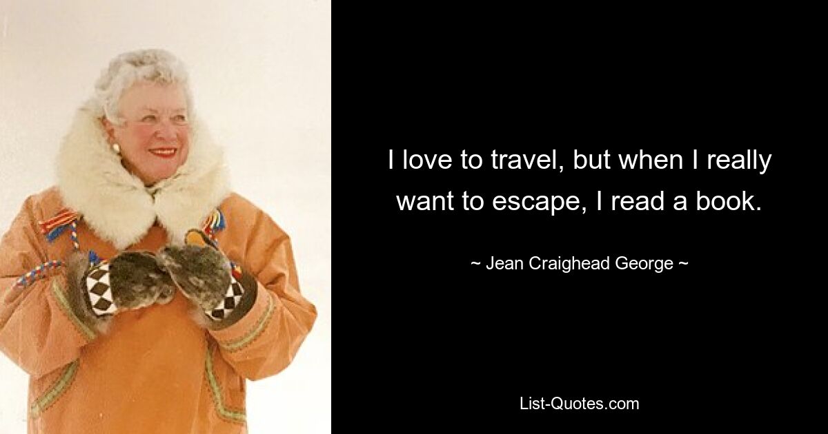 I love to travel, but when I really want to escape, I read a book. — © Jean Craighead George