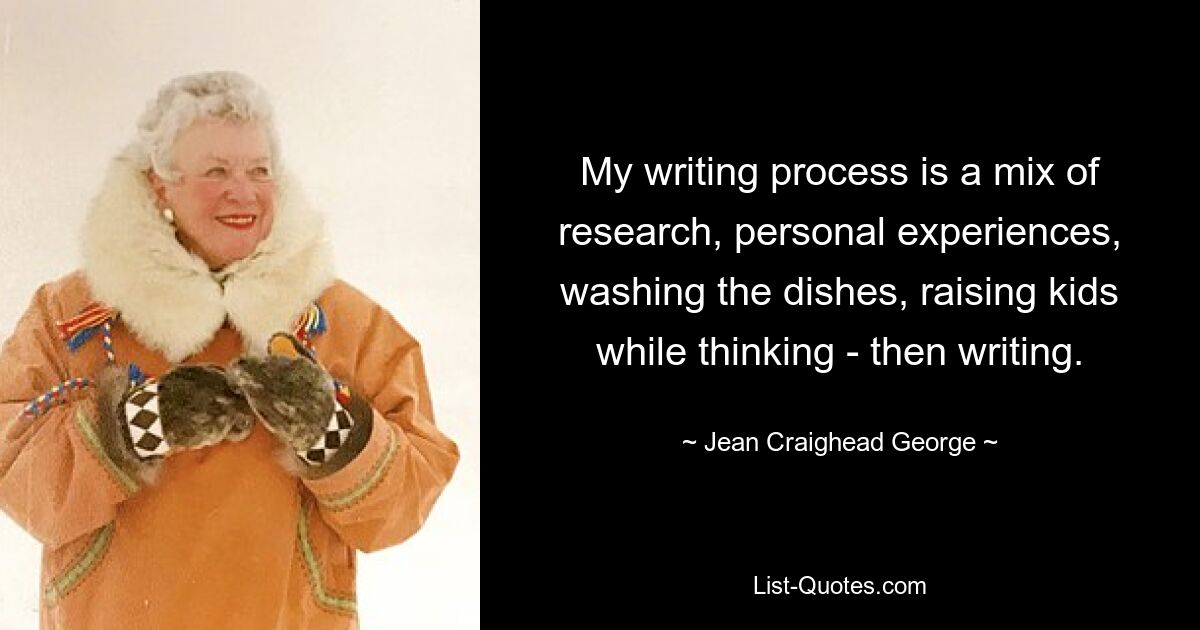 My writing process is a mix of research, personal experiences, washing the dishes, raising kids while thinking - then writing. — © Jean Craighead George