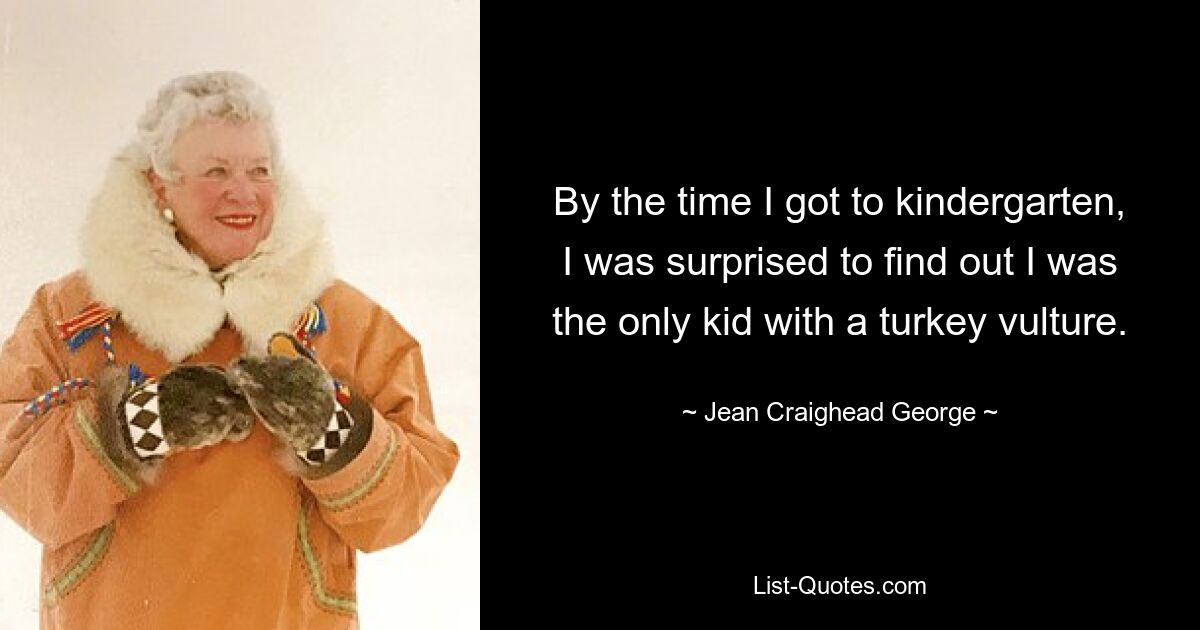 By the time I got to kindergarten, I was surprised to find out I was the only kid with a turkey vulture. — © Jean Craighead George