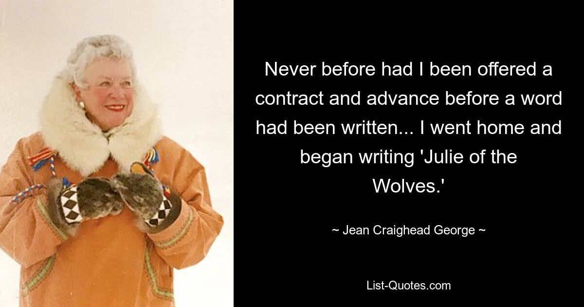 Never before had I been offered a contract and advance before a word had been written... I went home and began writing 'Julie of the Wolves.' — © Jean Craighead George