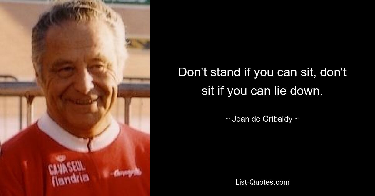 Don't stand if you can sit, don't sit if you can lie down. — © Jean de Gribaldy