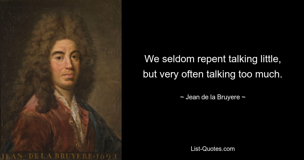 Мы редко раскаиваемся в том, что говорим мало, но очень часто говорим слишком много. — © Жан де ла Брюйер 