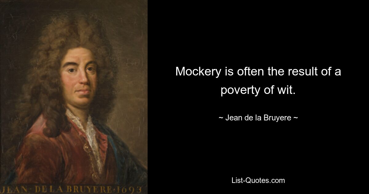 Mockery is often the result of a poverty of wit. — © Jean de la Bruyere