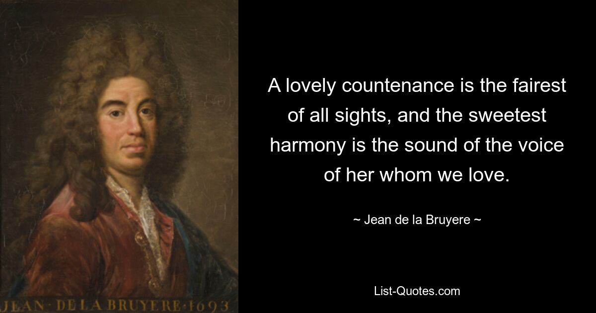 A lovely countenance is the fairest of all sights, and the sweetest harmony is the sound of the voice of her whom we love. — © Jean de la Bruyere