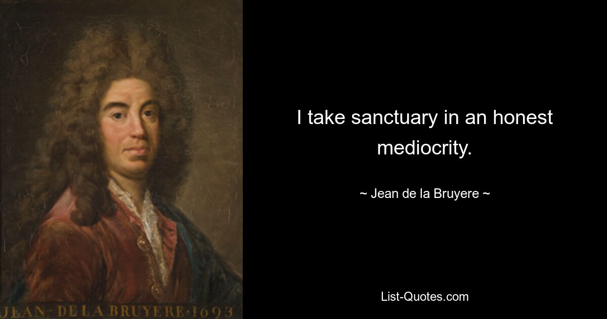 I take sanctuary in an honest mediocrity. — © Jean de la Bruyere