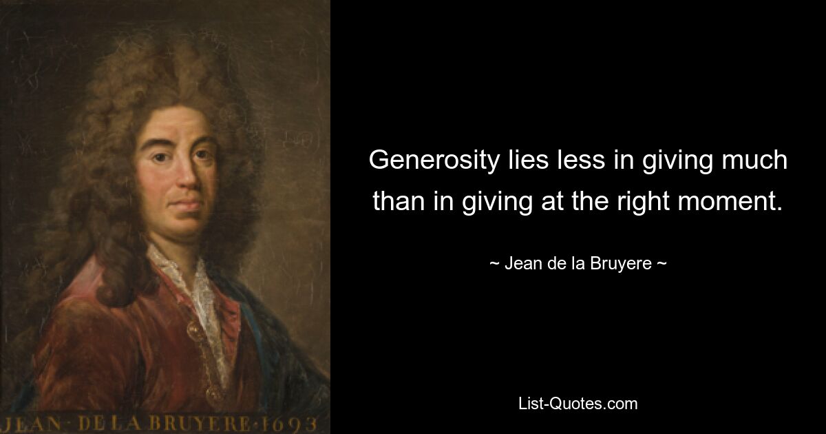 Generosity lies less in giving much than in giving at the right moment. — © Jean de la Bruyere