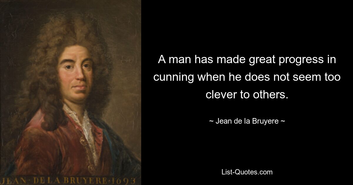 A man has made great progress in cunning when he does not seem too clever to others. — © Jean de la Bruyere