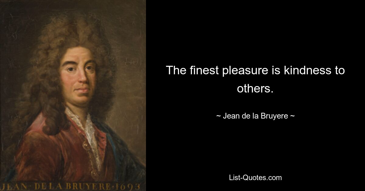 The finest pleasure is kindness to others. — © Jean de la Bruyere