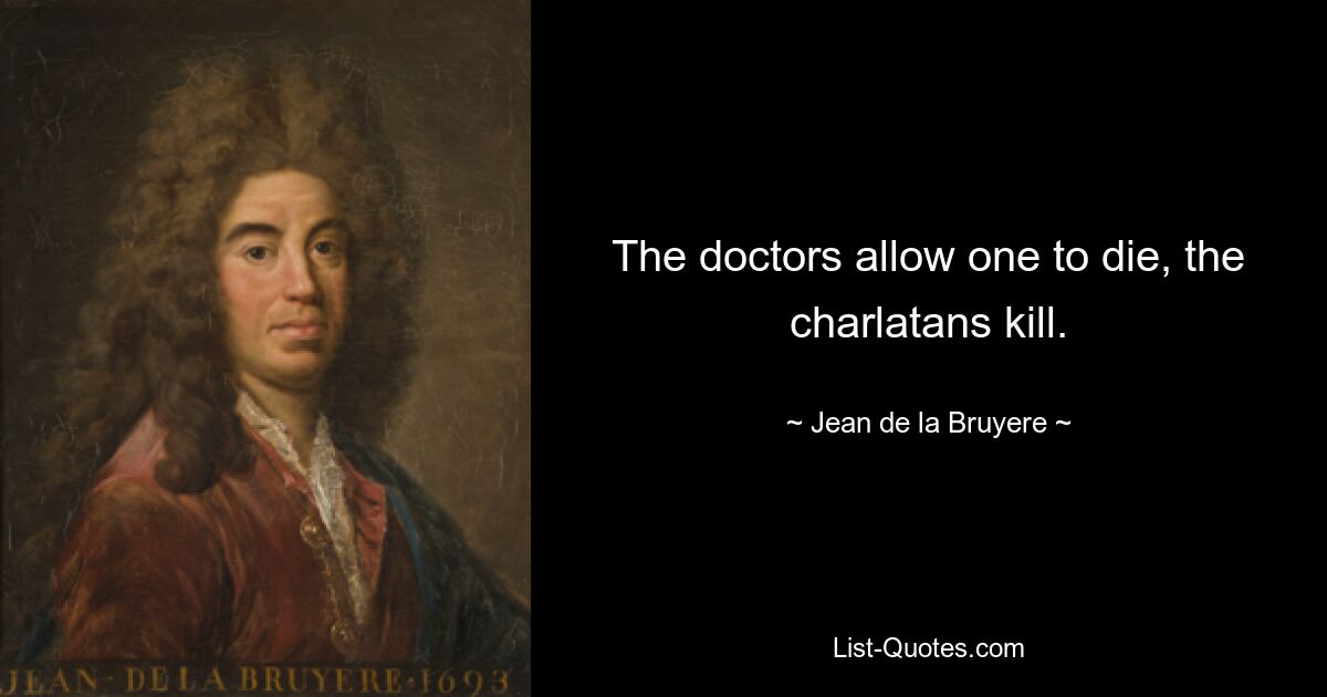 The doctors allow one to die, the charlatans kill. — © Jean de la Bruyere