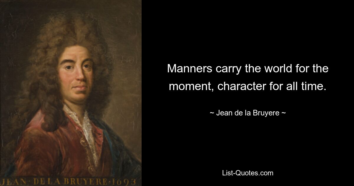 Manners carry the world for the moment, character for all time. — © Jean de la Bruyere