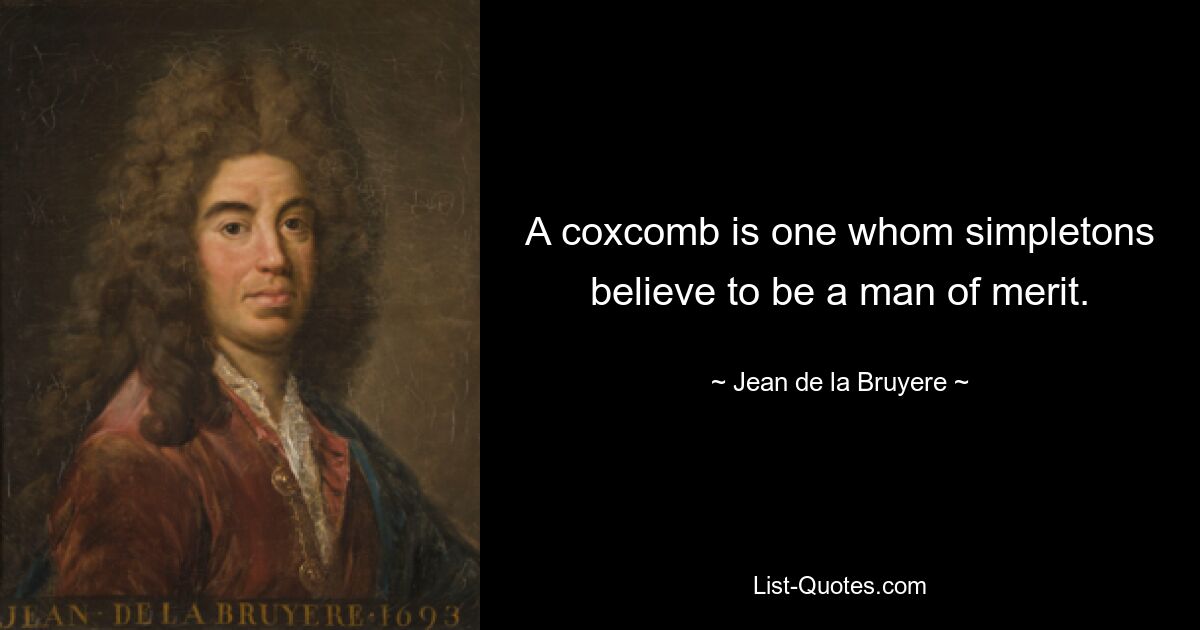 A coxcomb is one whom simpletons believe to be a man of merit. — © Jean de la Bruyere