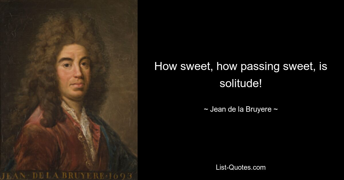 How sweet, how passing sweet, is solitude! — © Jean de la Bruyere