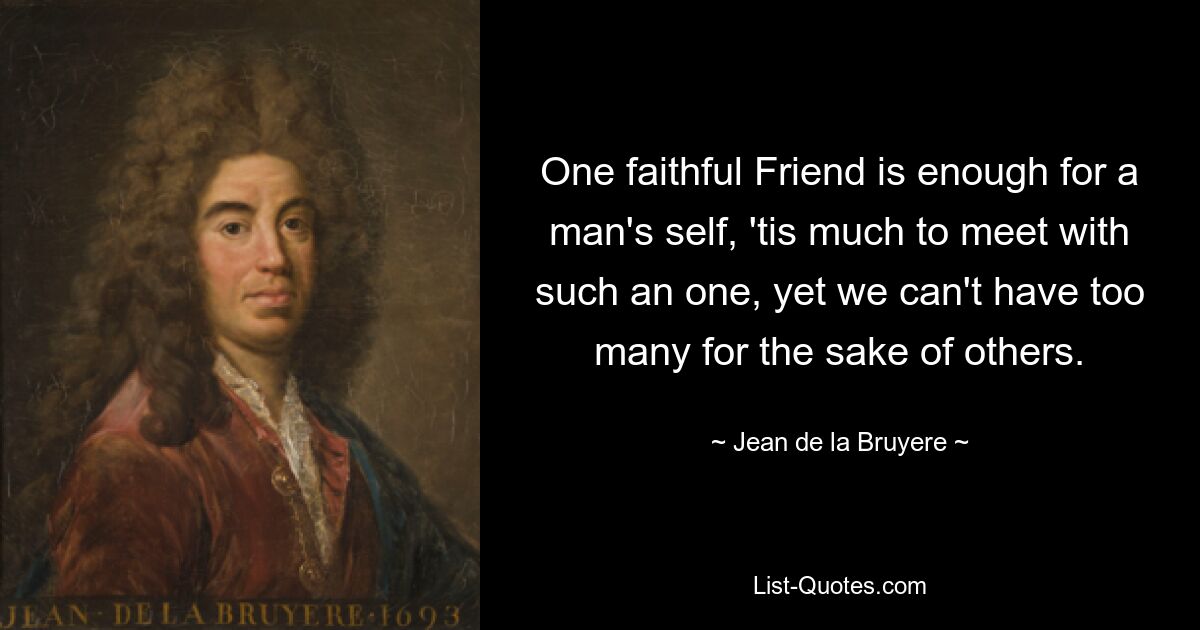 One faithful Friend is enough for a man's self, 'tis much to meet with such an one, yet we can't have too many for the sake of others. — © Jean de la Bruyere