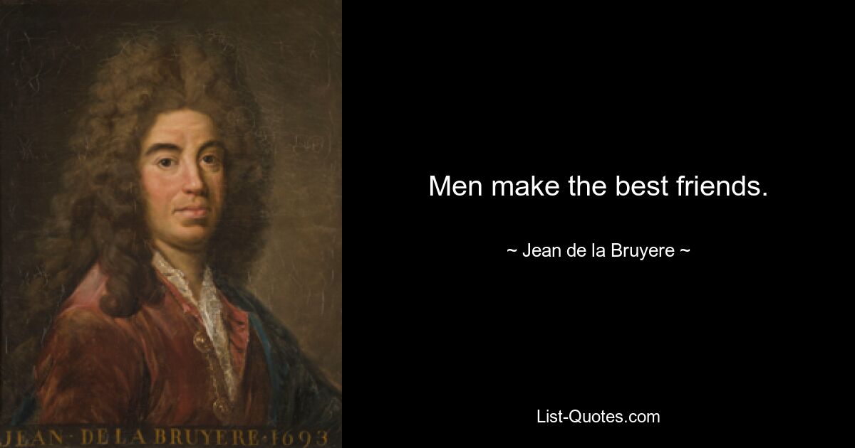 Men make the best friends. — © Jean de la Bruyere