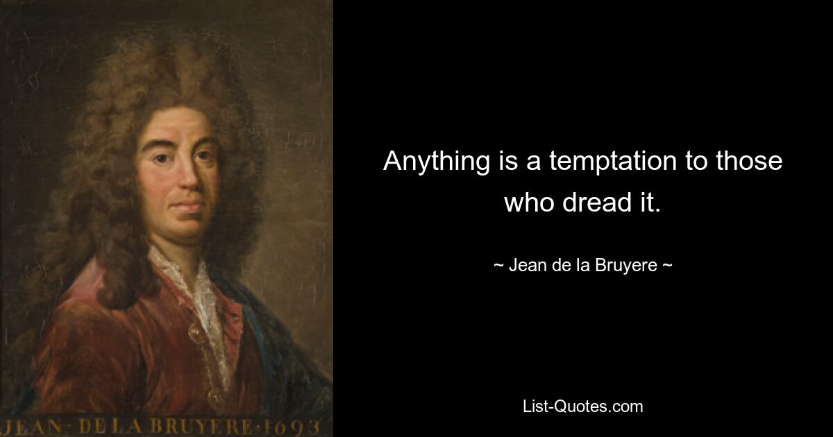 Anything is a temptation to those who dread it. — © Jean de la Bruyere