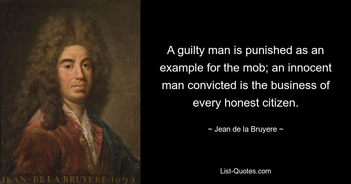 A guilty man is punished as an example for the mob; an innocent man convicted is the business of every honest citizen. — © Jean de la Bruyere