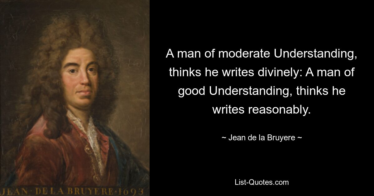 Человек со средним пониманием думает, что пишет божественно. Человек с хорошим пониманием думает, что пишет разумно. — © Жан де ла Брюйер 