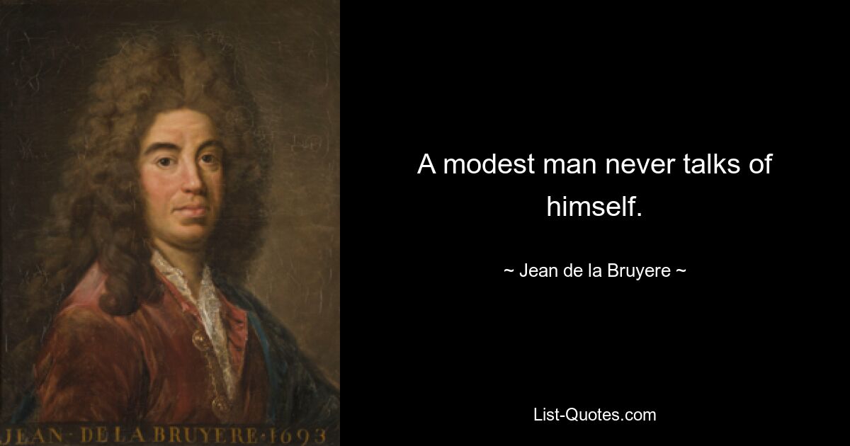 A modest man never talks of himself. — © Jean de la Bruyere