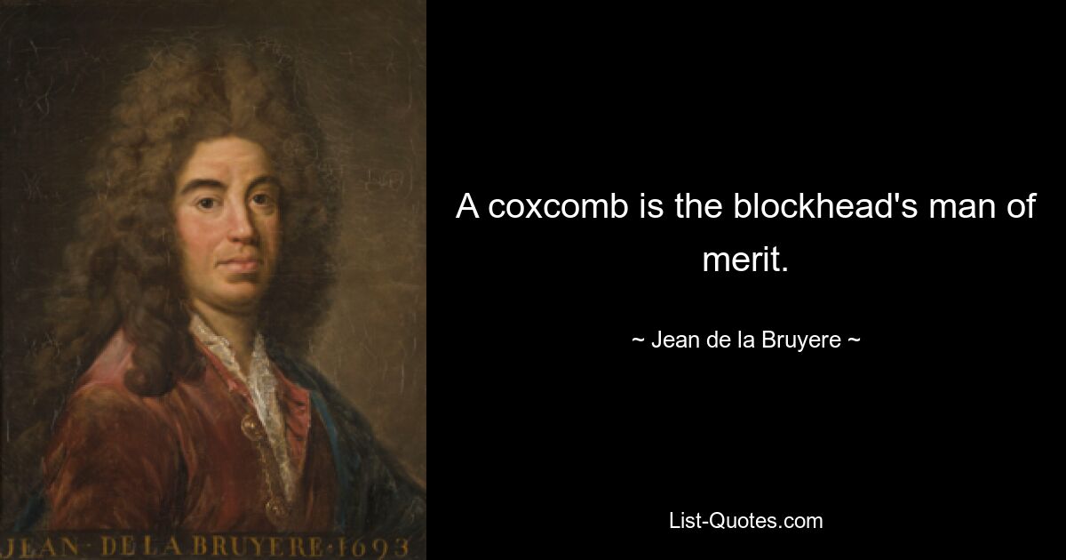 A coxcomb is the blockhead's man of merit. — © Jean de la Bruyere