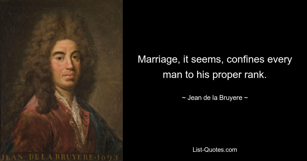 Marriage, it seems, confines every man to his proper rank. — © Jean de la Bruyere