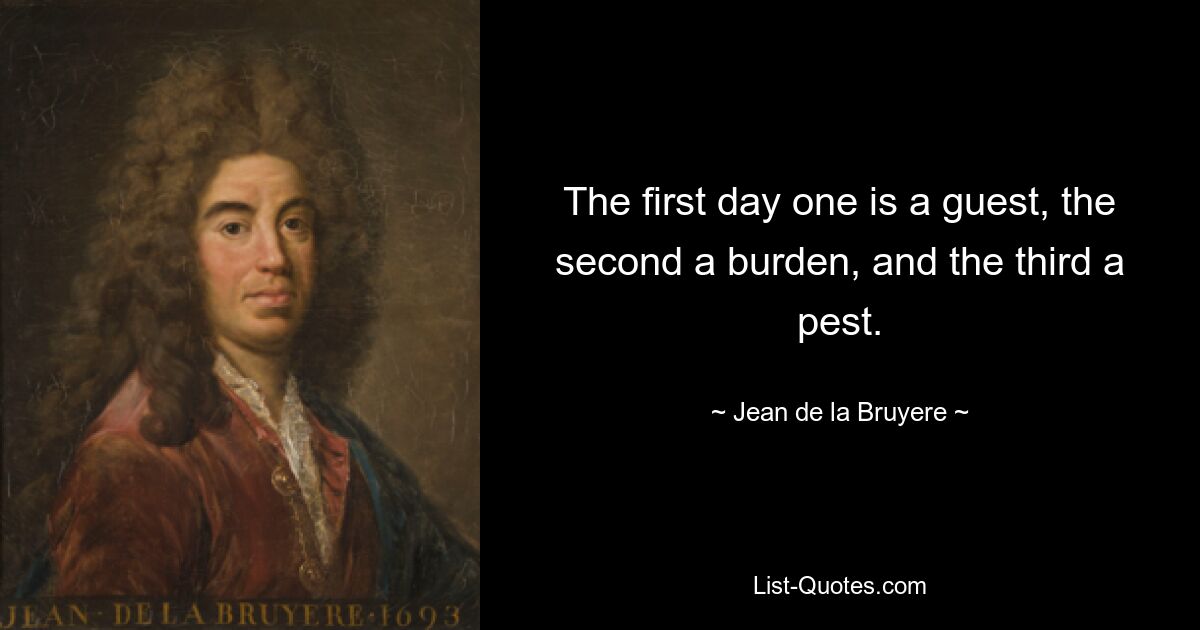 Первый день один гость, второй обуза, третий вредитель. — © Жан де ла Брюйер