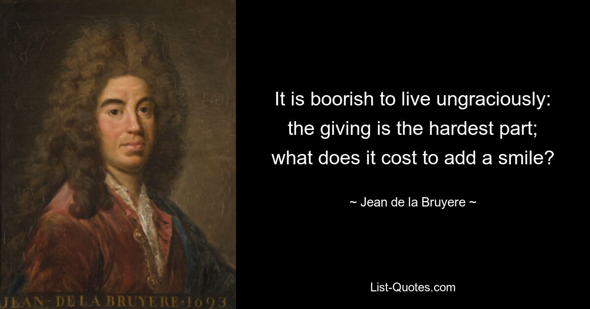 Невежливо жить неблагодарно: давать — самое тяжелое; сколько стоит добавить улыбку? — © Жан де ла Брюйер 