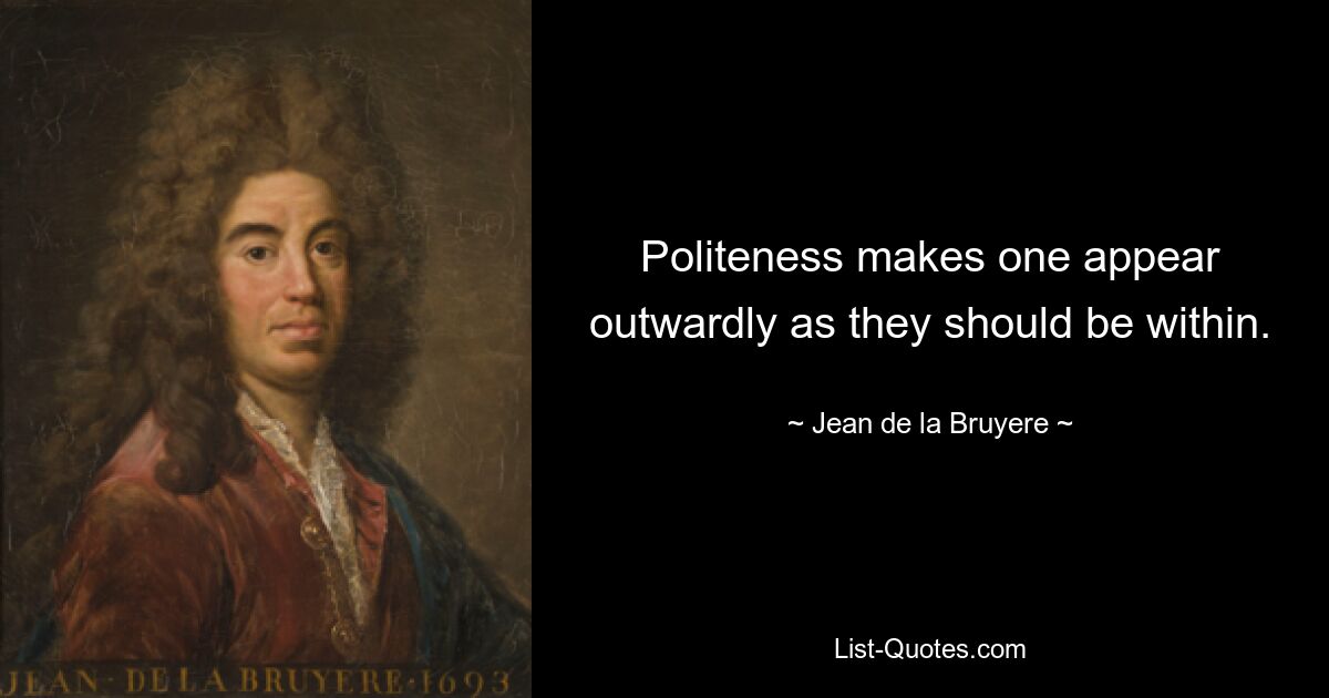 Politeness makes one appear outwardly as they should be within. — © Jean de la Bruyere