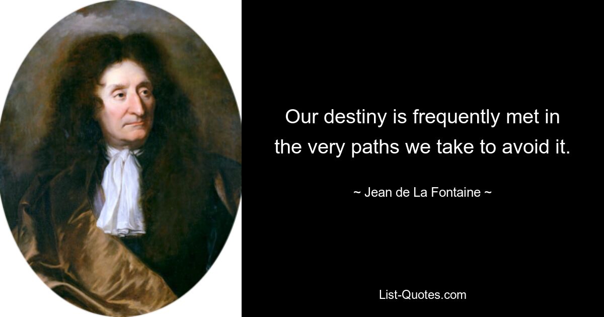 Our destiny is frequently met in the very paths we take to avoid it. — © Jean de La Fontaine