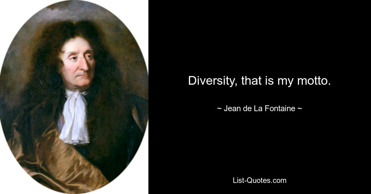 Diversity, that is my motto. — © Jean de La Fontaine