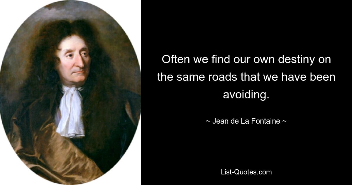 Often we find our own destiny on the same roads that we have been avoiding. — © Jean de La Fontaine