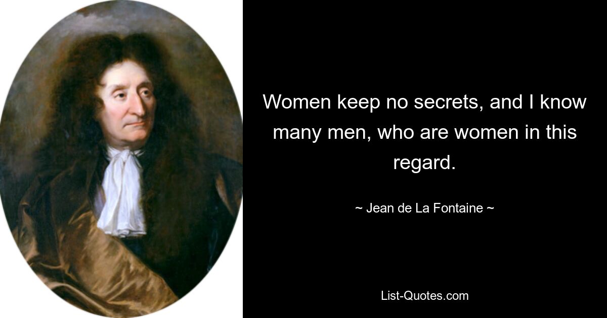 Women keep no secrets, and I know many men, who are women in this regard. — © Jean de La Fontaine