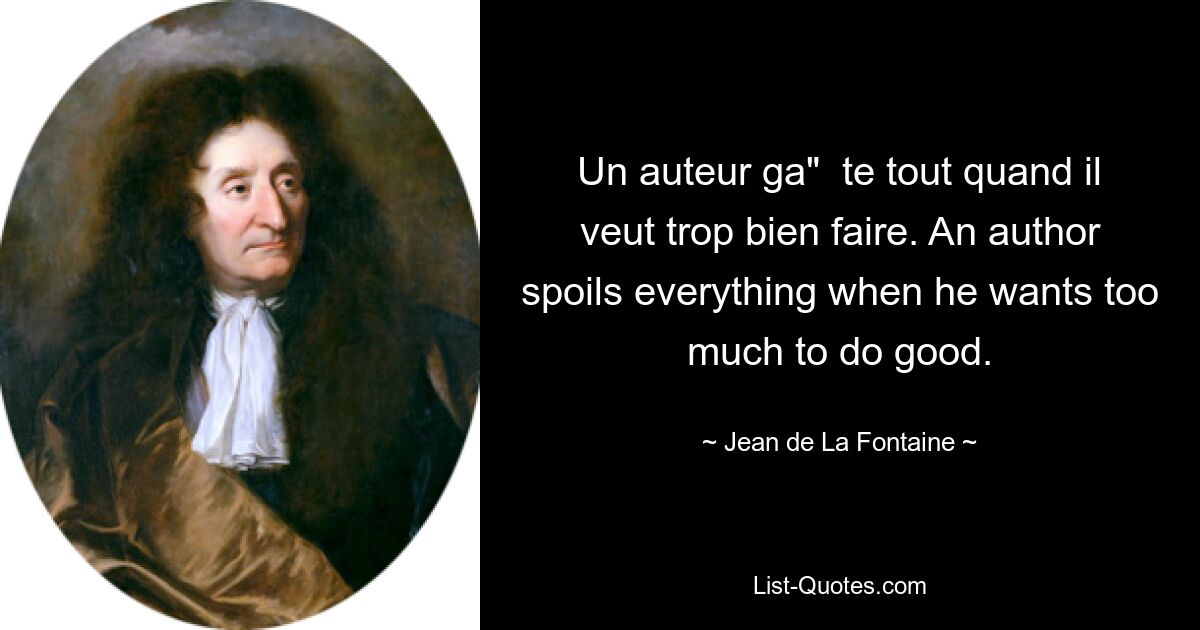 Un auteur ga"  te tout quand il veut trop bien faire. An author spoils everything when he wants too much to do good. — © Jean de La Fontaine