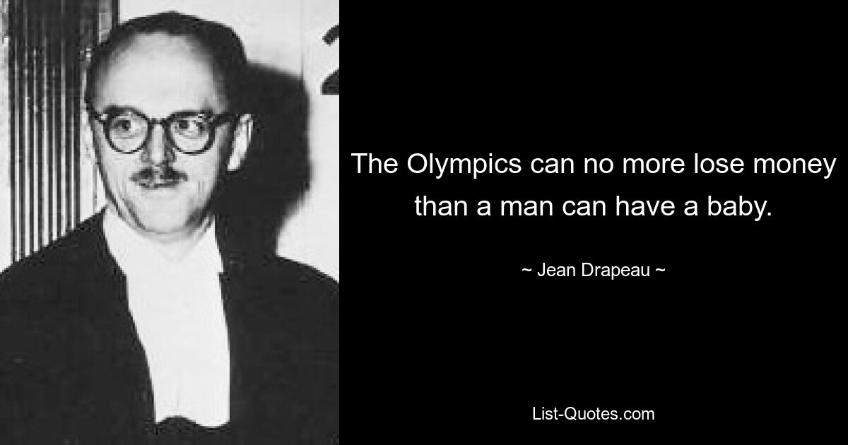 The Olympics can no more lose money than a man can have a baby. — © Jean Drapeau