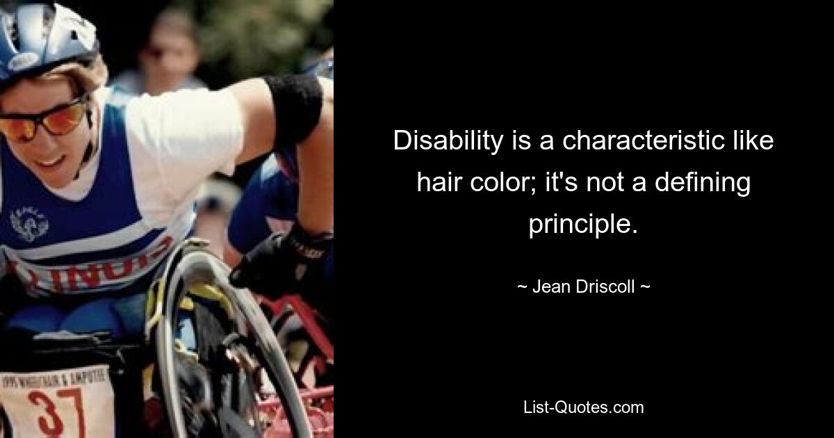 Disability is a characteristic like hair color; it's not a defining principle. — © Jean Driscoll