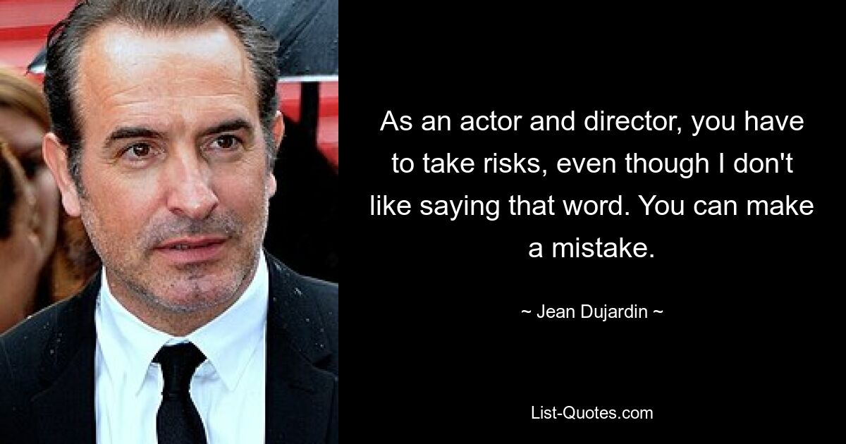 As an actor and director, you have to take risks, even though I don't like saying that word. You can make a mistake. — © Jean Dujardin