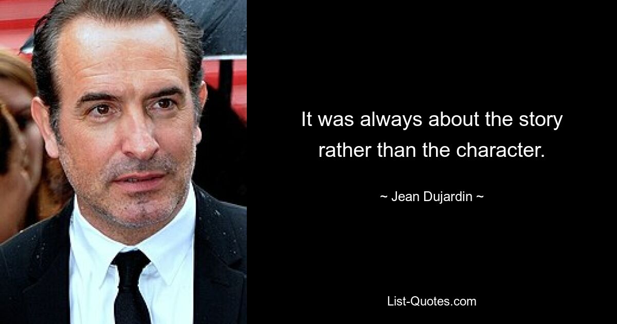 It was always about the story rather than the character. — © Jean Dujardin