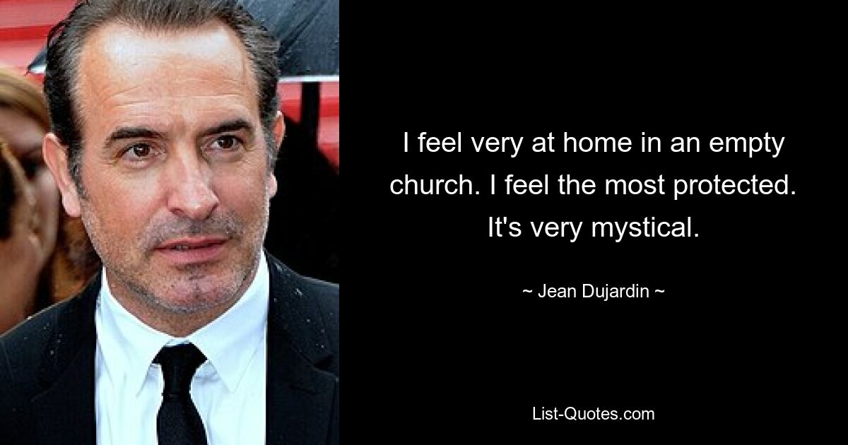 I feel very at home in an empty church. I feel the most protected. It's very mystical. — © Jean Dujardin